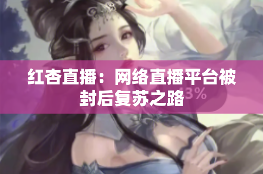 红杏直播：网络直播平台被封后复苏之路
