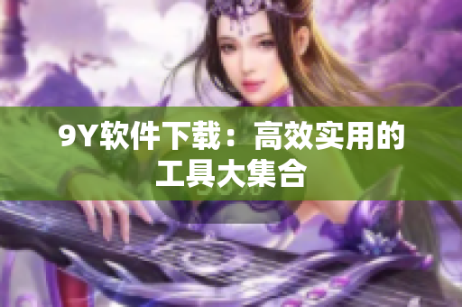 9Y软件下载：高效实用的工具大集合