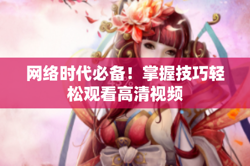 网络时代必备！掌握技巧轻松观看高清视频