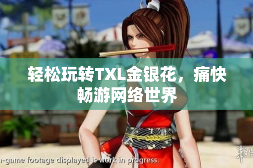 轻松玩转TXL金银花，痛快畅游网络世界