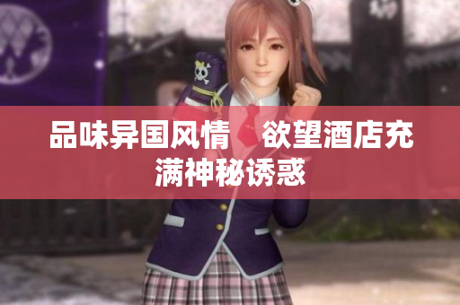 品味异国风情　欲望酒店充满神秘诱惑