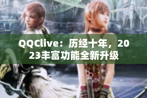 QQClive：历经十年，2023丰富功能全新升级