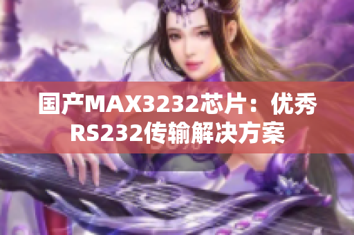 国产MAX3232芯片：优秀RS232传输解决方案