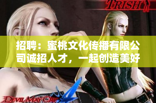 招聘：蜜桃文化传播有限公司诚招人才，一起创造美好未来
