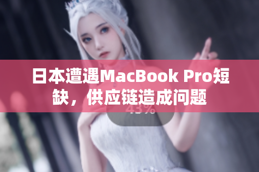 日本遭遇MacBook Pro短缺，供应链造成问题