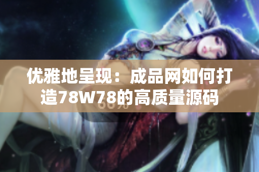 优雅地呈现：成品网如何打造78W78的高质量源码