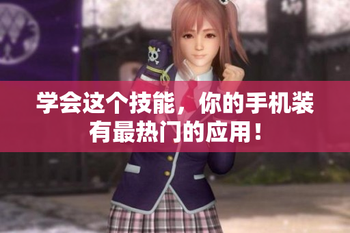 学会这个技能，你的手机装有最热门的应用！