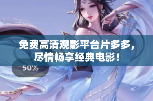 免费高清观影平台片多多，尽情畅享经典电影！