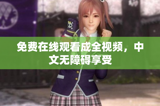 免费在线观看成全视频，中文无障碍享受