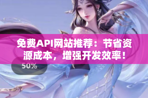 免费API网站推荐：节省资源成本，增强开发效率！