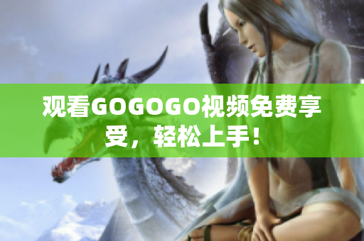 观看GOGOGO视频免费享受，轻松上手！