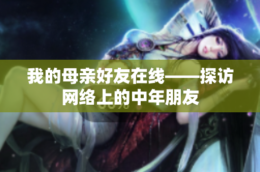 我的母亲好友在线——探访网络上的中年朋友