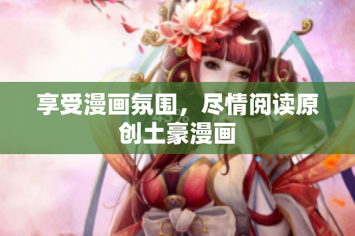 享受漫画氛围，尽情阅读原创土豪漫画