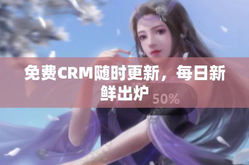 免费CRM随时更新，每日新鲜出炉