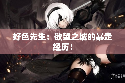 好色先生：欲望之城的暴走经历！