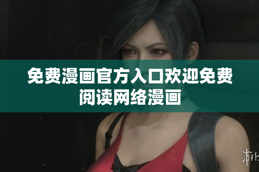 免费漫画官方入口欢迎免费阅读网络漫画