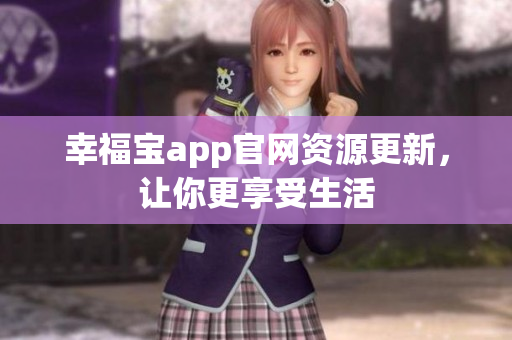 幸福宝app官网资源更新，让你更享受生活