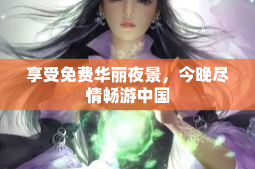 享受免费华丽夜景，今晚尽情畅游中国