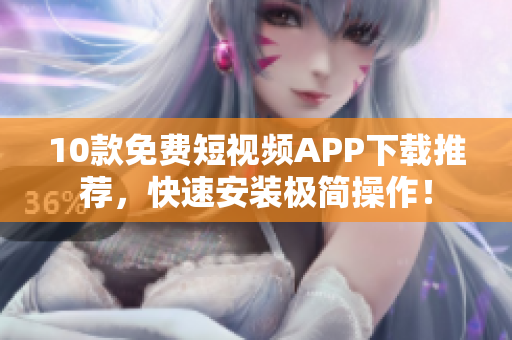 10款免费短视频APP下载推荐，快速安装极简操作！