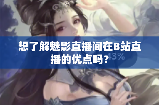 想了解魅影直播间在B站直播的优点吗？