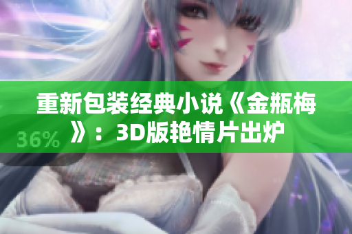 重新包装经典小说《金瓶梅》：3D版艳情片出炉