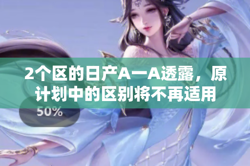 2个区的日产A一A透露，原计划中的区别将不再适用