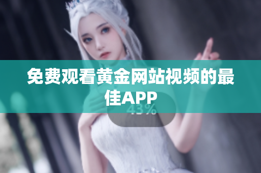免费观看黄金网站视频的最佳APP