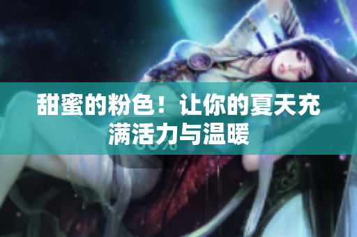 甜蜜的粉色！让你的夏天充满活力与温暖