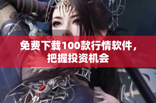 免费下载100款行情软件，把握投资机会