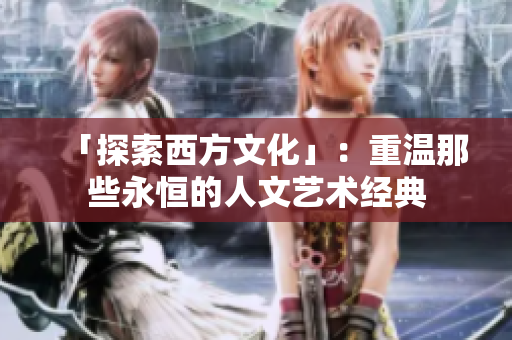 「探索西方文化」：重温那些永恒的人文艺术经典