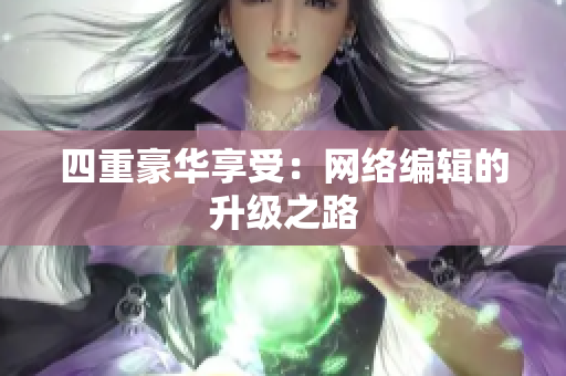 四重豪华享受：网络编辑的升级之路