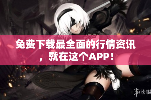 免费下载最全面的行情资讯，就在这个APP！