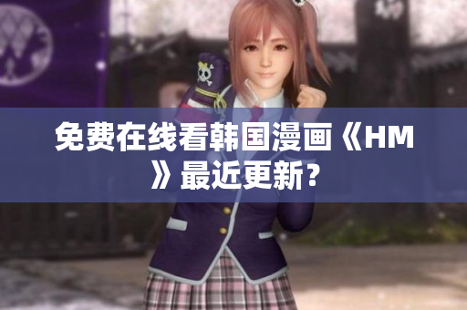 免费在线看韩国漫画《HM》最近更新？