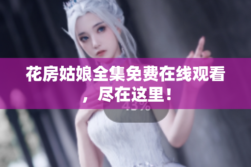 花房姑娘全集免费在线观看，尽在这里！