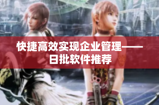 快捷高效实现企业管理——日批软件推荐