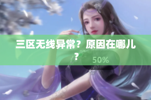 三区无线异常？原因在哪儿？