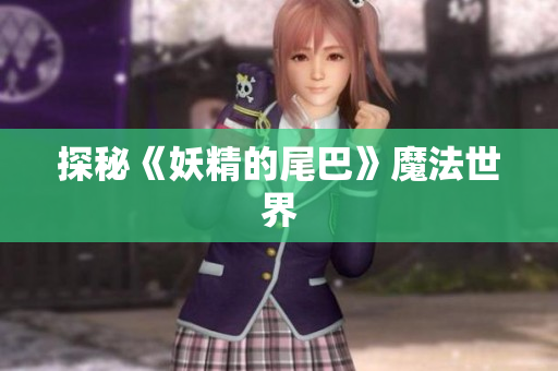 探秘《妖精的尾巴》魔法世界