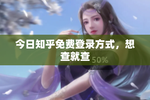 今日知乎免费登录方式，想查就查