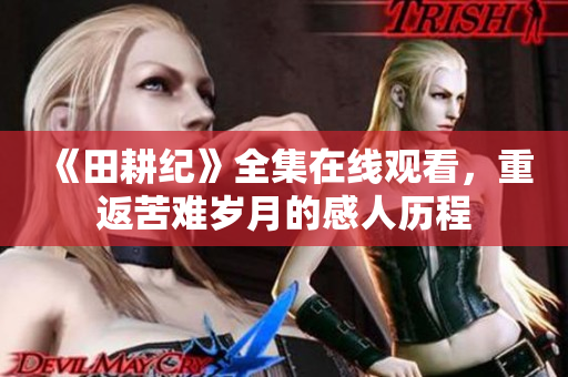《田耕纪》全集在线观看，重返苦难岁月的感人历程