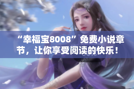 “幸福宝8008”免费小说章节，让你享受阅读的快乐！