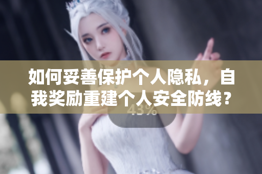 如何妥善保护个人隐私，自我奖励重建个人安全防线？