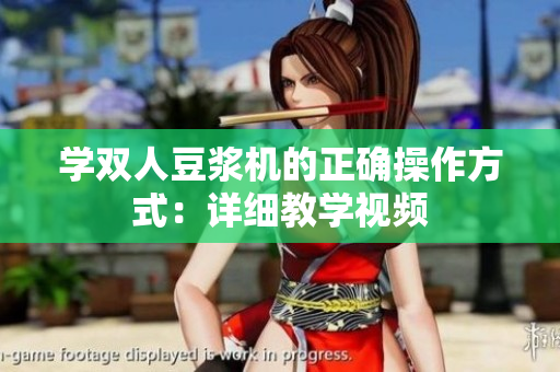 学双人豆浆机的正确操作方式：详细教学视频