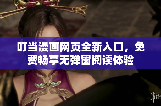 叮当漫画网页全新入口，免费畅享无弹窗阅读体验