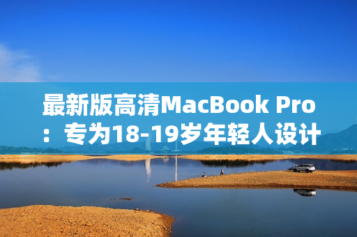 最新版高清MacBook Pro：专为18-19岁年轻人设计