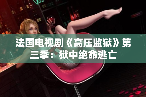 法国电视剧《高压监狱》第三季：狱中绝命逃亡