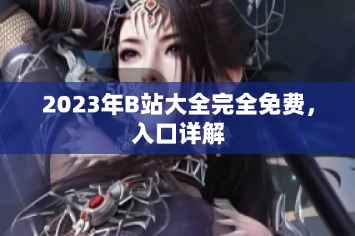 2023年B站大全完全免费，入口详解