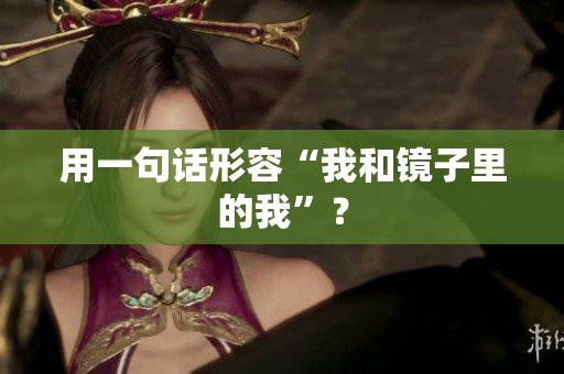 用一句话形容“我和镜子里的我”？