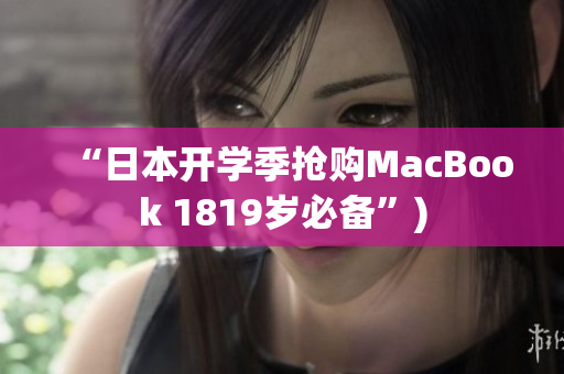 “日本开学季抢购MacBook 1819岁必备”)