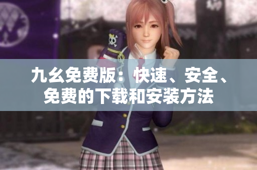 九幺免费版：快速、安全、免费的下载和安装方法