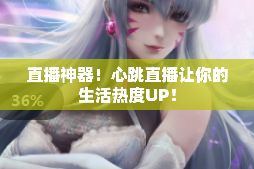 直播神器！心跳直播让你的生活热度UP！